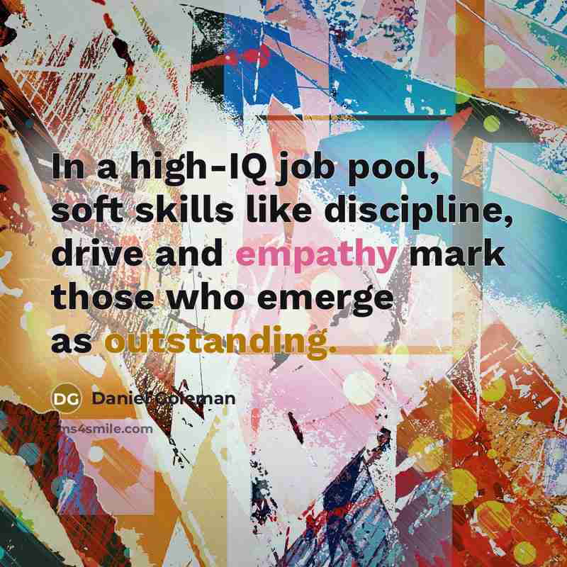 “In a high-IQ job pool, soft skills like discipline, drive and empathy mark those who emerge as outstanding.” quote by Daniel Goleman