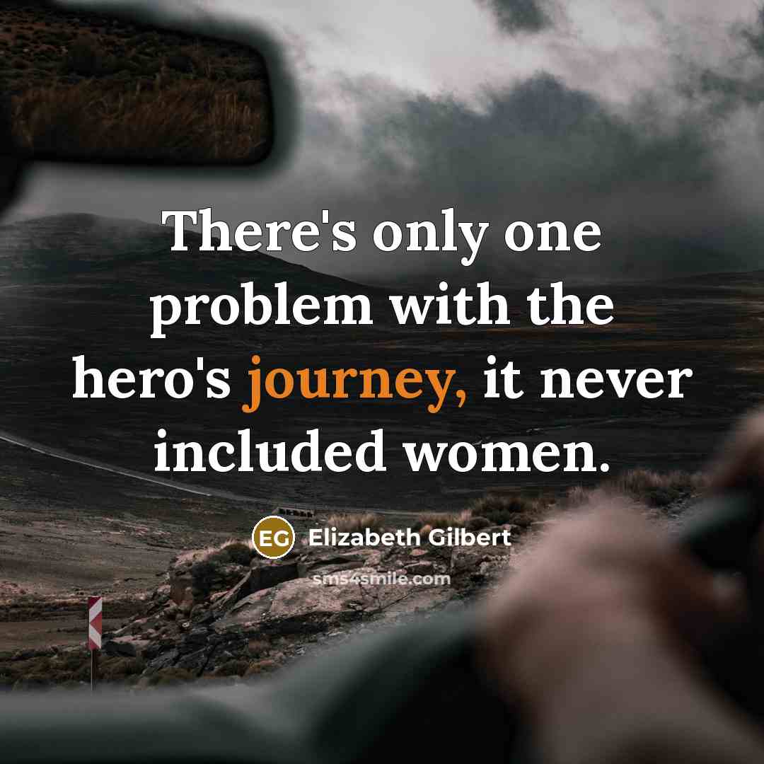 “There's only one problem with the hero's journey, it never included women.” quote by Elizabeth Gilbert