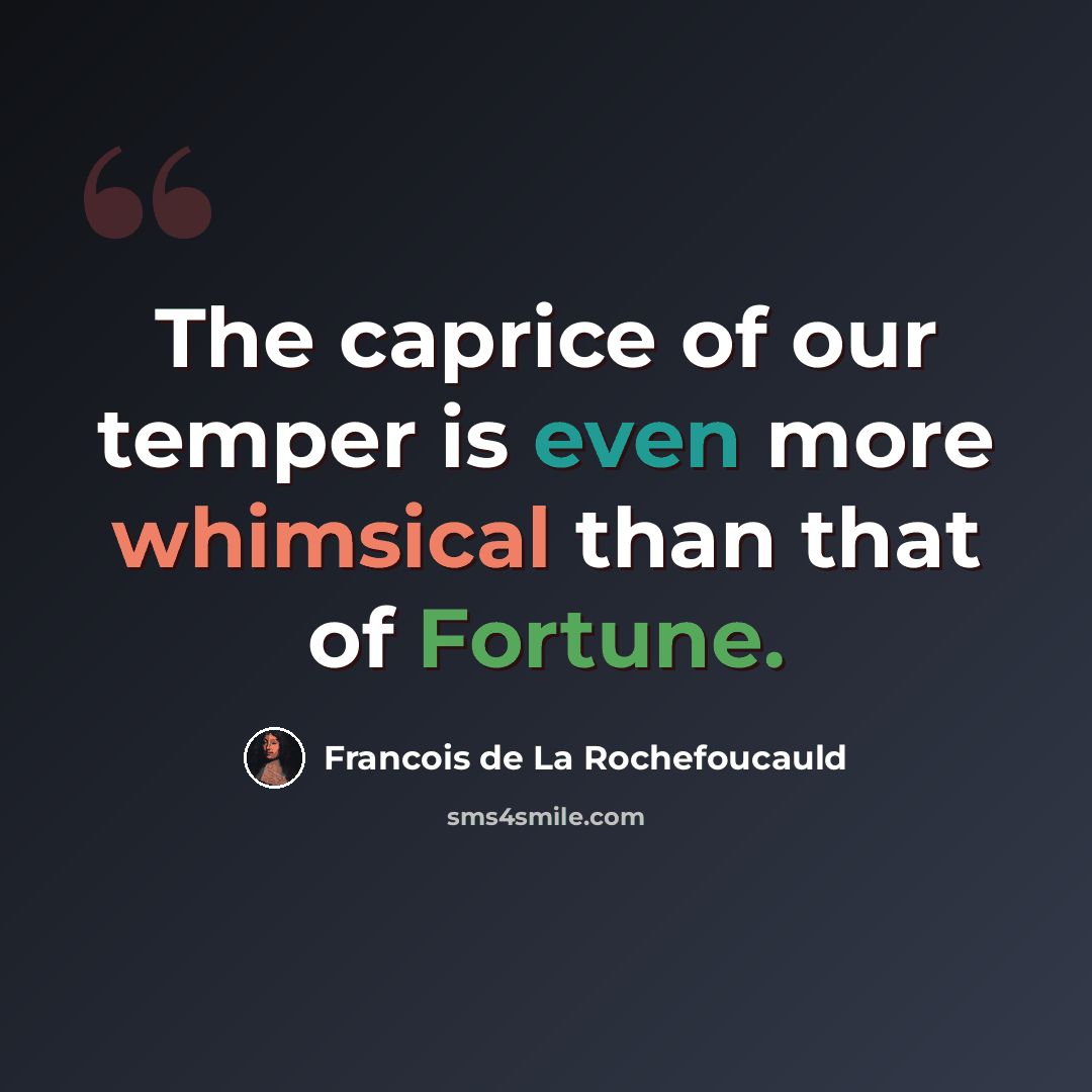“The caprice of our temper is even more whimsical than that of Fortune.” quote by Francois de La Rochefoucauld