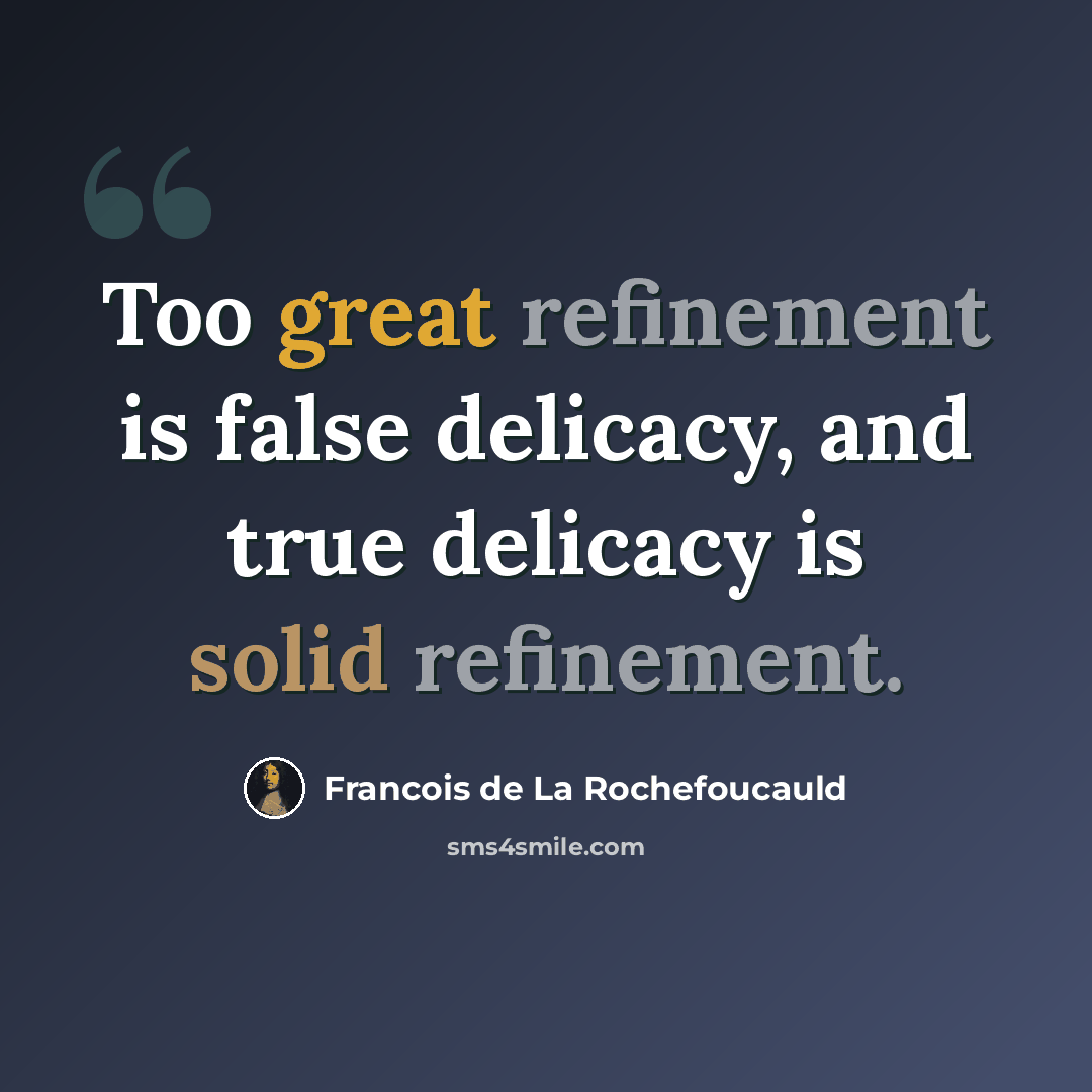 “Too great refinement is false delicacy, and true delicacy is solid refinement.” quote by Francois de La Rochefoucauld