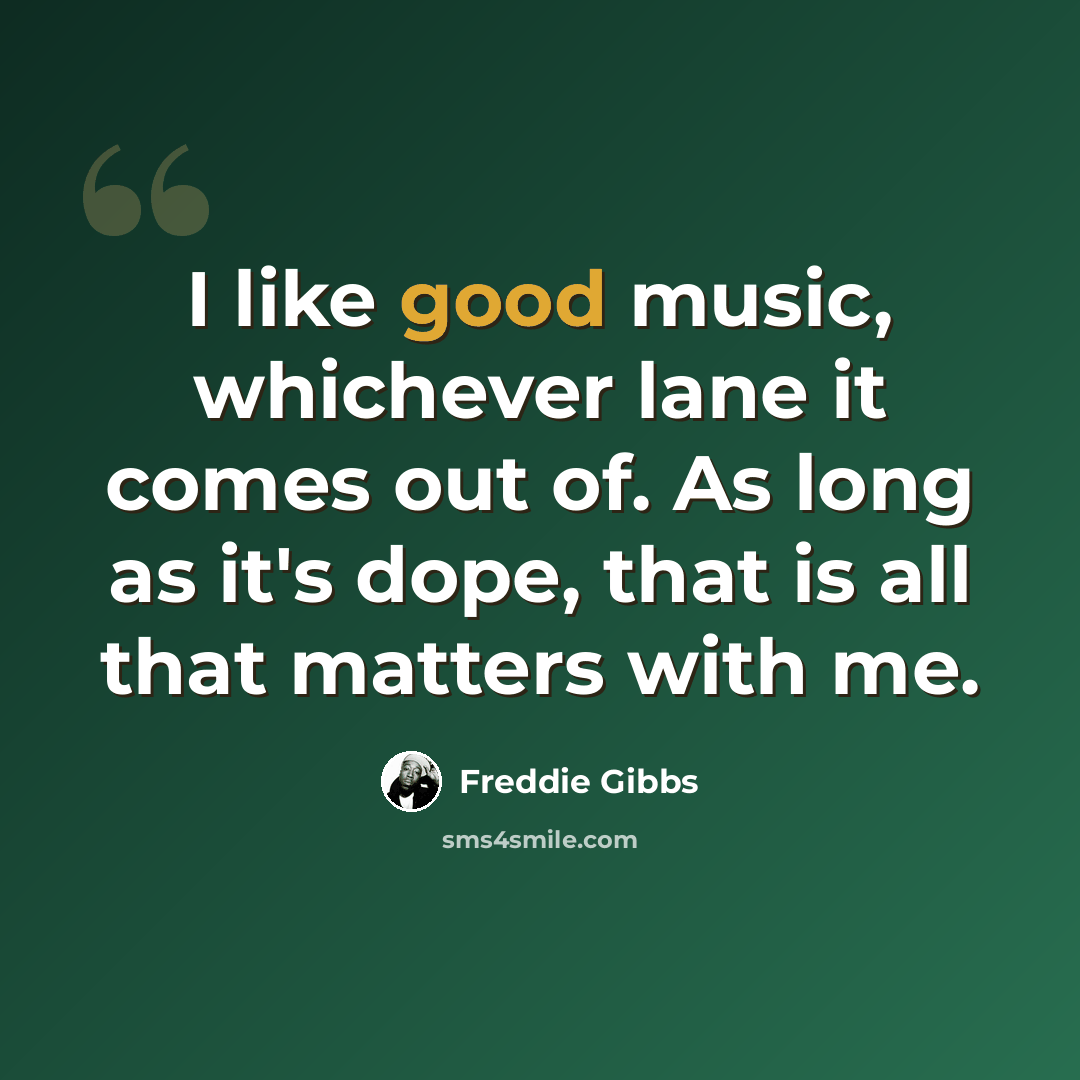 “I like good music, whichever lane it comes out of. As long as it's dope, that is all that matters with me.” quote by Freddie Gibbs