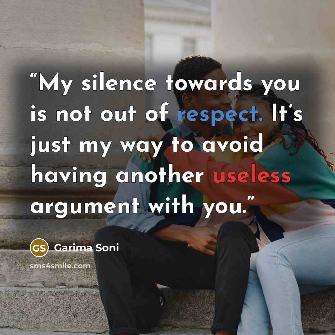 “My silence towards you is not out of respect. It’s just my way to avoid having another useless argument with you.” quote by Garima Soni