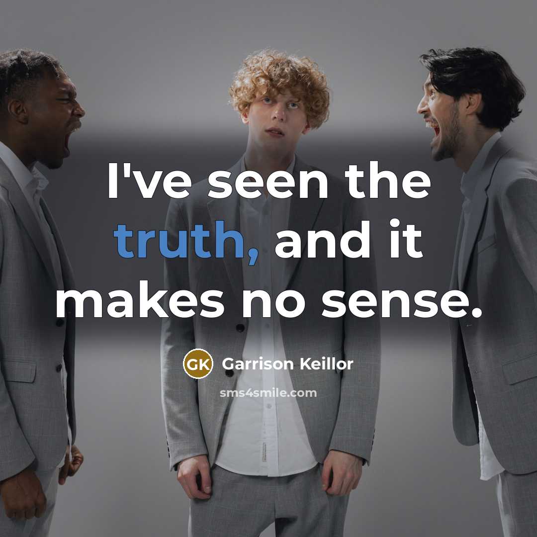 “I've seen the truth, and it makes no sense.” quote by Garrison Keillor