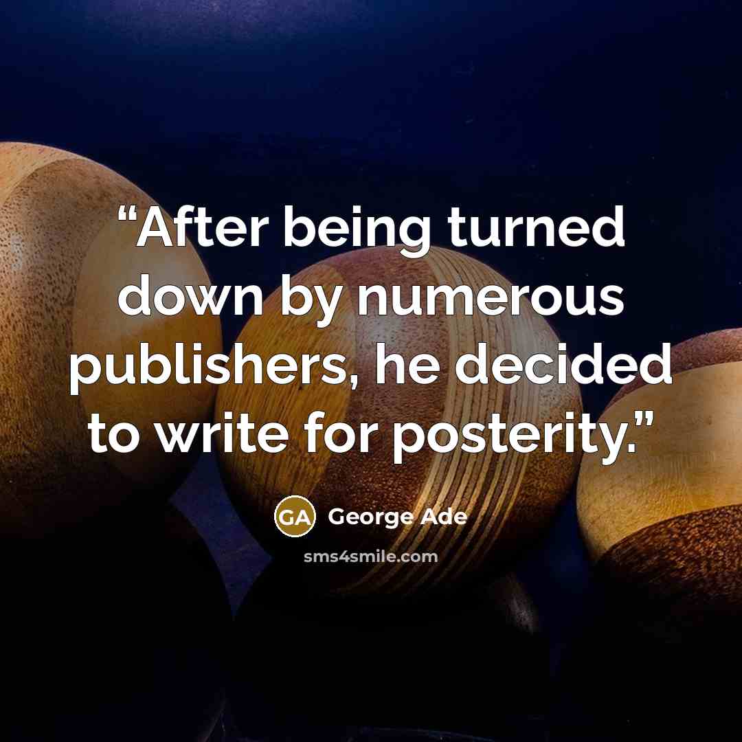 “After being turned down by numerous publishers, he decided to write for posterity.” quote by George Ade