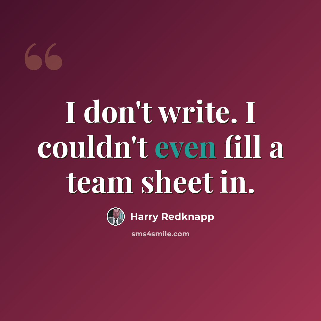 “I don't write. I couldn't even fill a team sheet in.” quote by Harry Redknapp