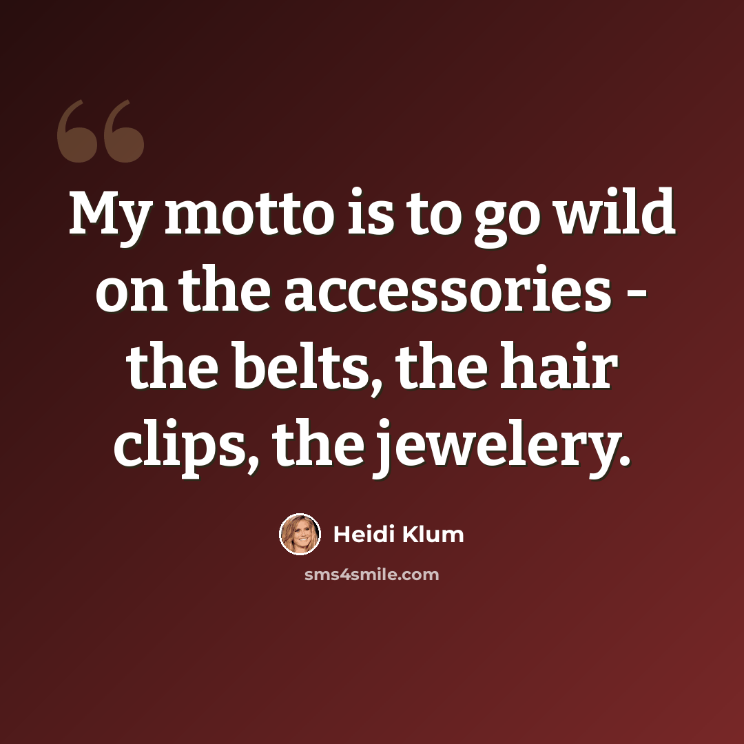 “My motto is to go wild on the accessories - the belts, the hair clips, the jewelery.” quote by Heidi Klum