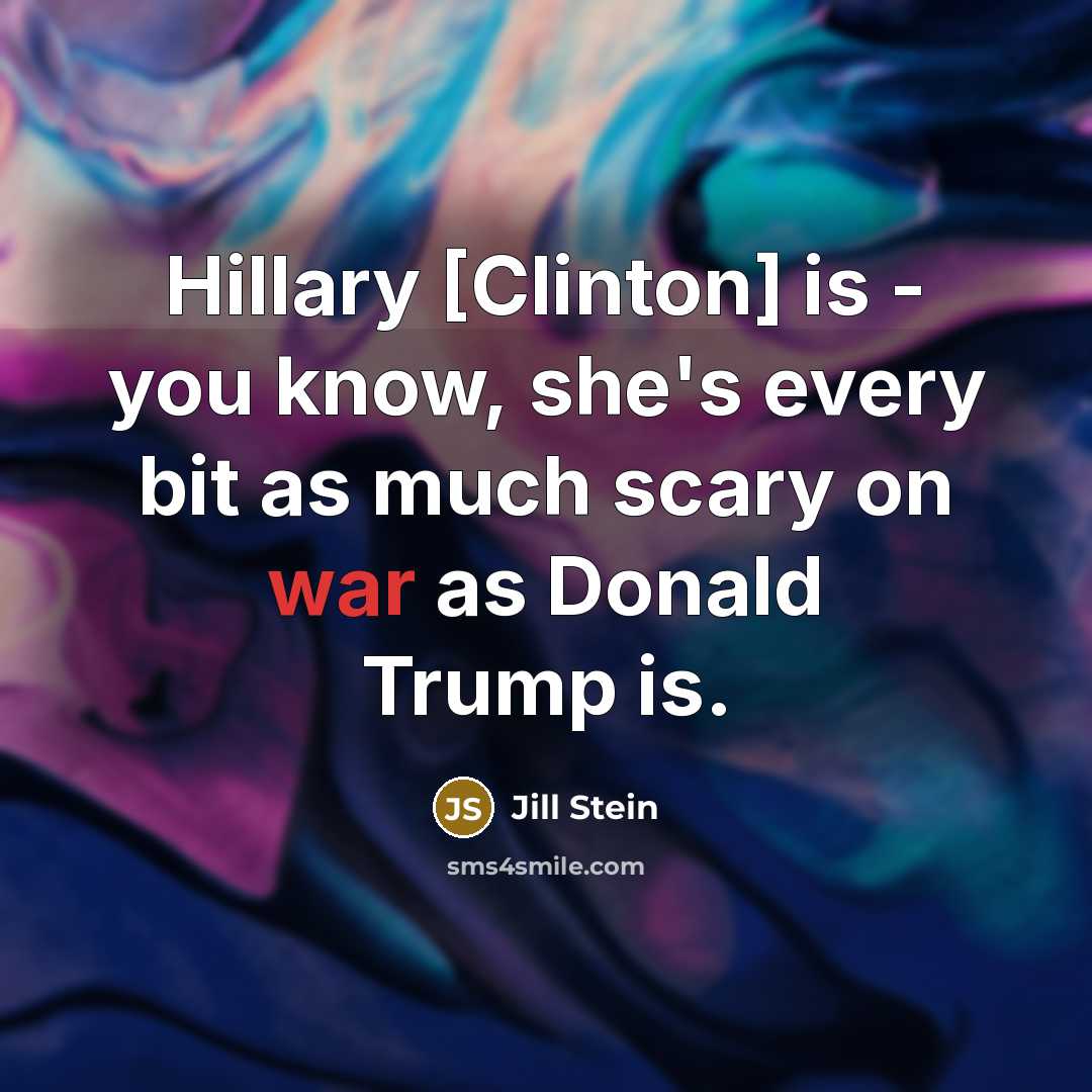 “Hillary [Clinton] is - you know, she's every bit as much scary on war as Donald Trump is.” quote by Jill Stein
