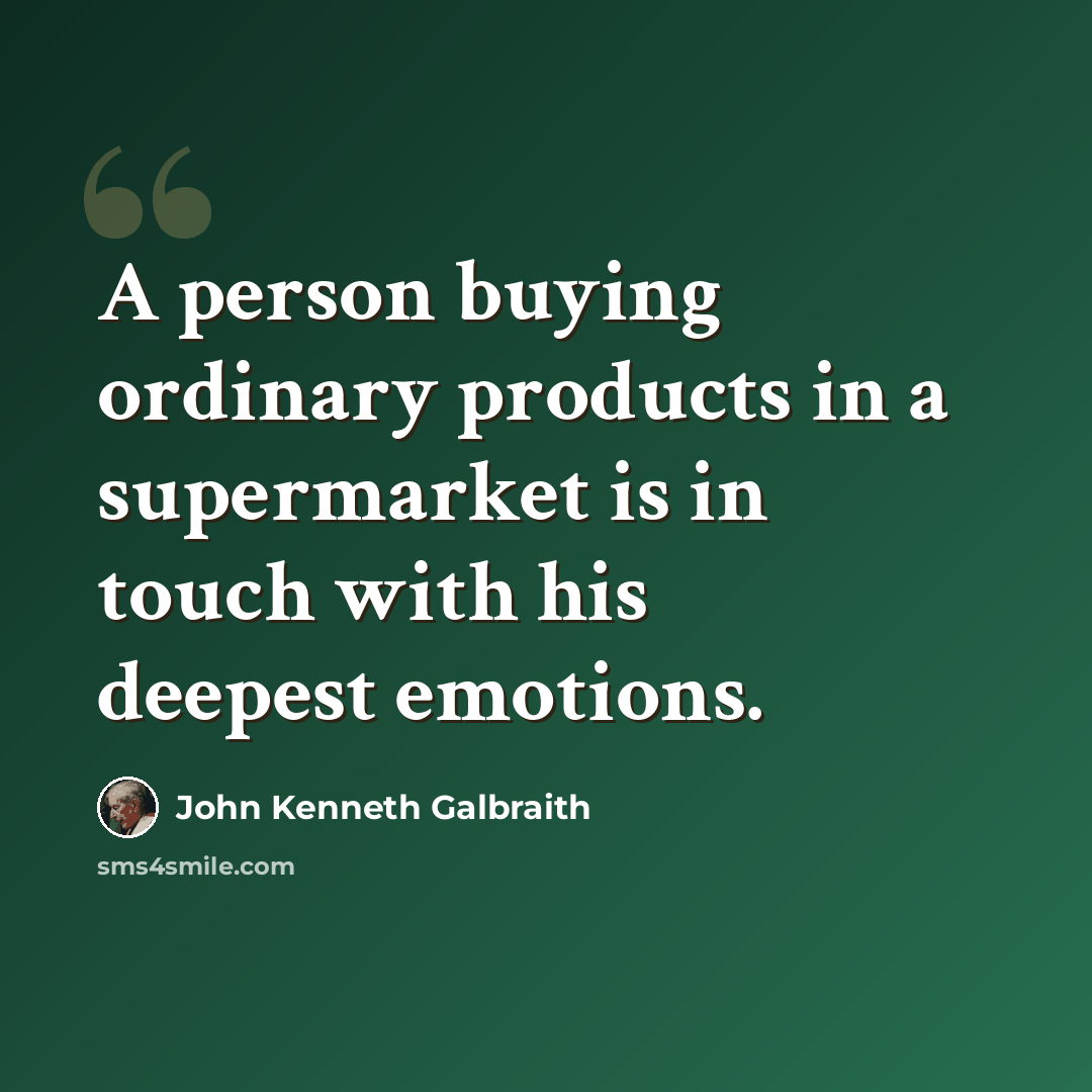 “A person buying ordinary products in a supermarket is in touch with his deepest emotions.” quote by John Kenneth Galbraith