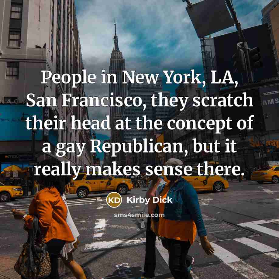 “People in New York, LA, San Francisco, they scratch their head at the concept of a gay Republican, but it really makes sense there.” quote by Kirby Dick