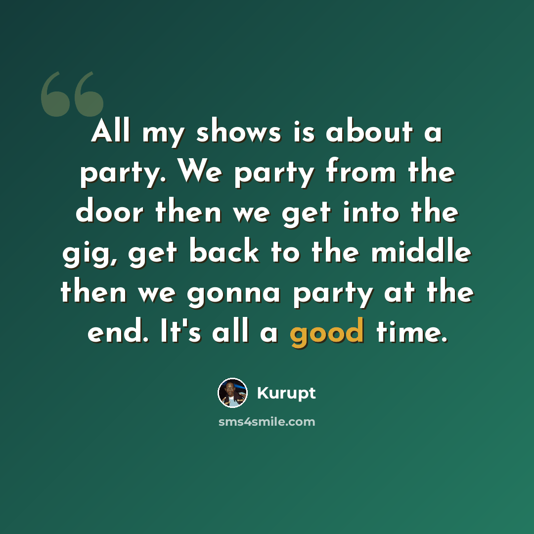 “All my shows is about a party. We party from the door then we get into the gig, get back to the middle then we gonna party at the end. It's all a good time.” quote by Kurupt