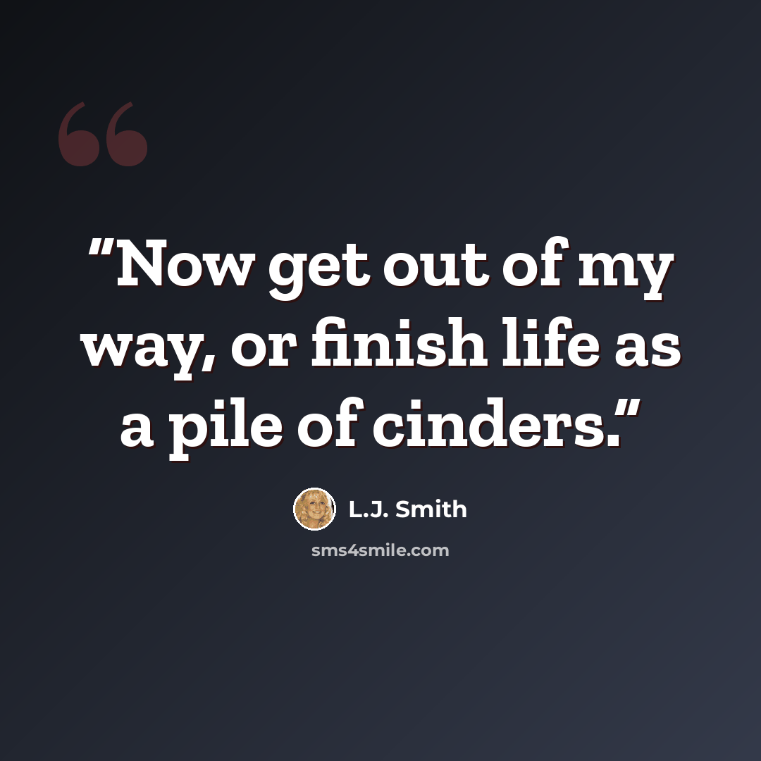 “Now get out of my way, or finish life as a pile of cinders.” quote by L.J. Smith