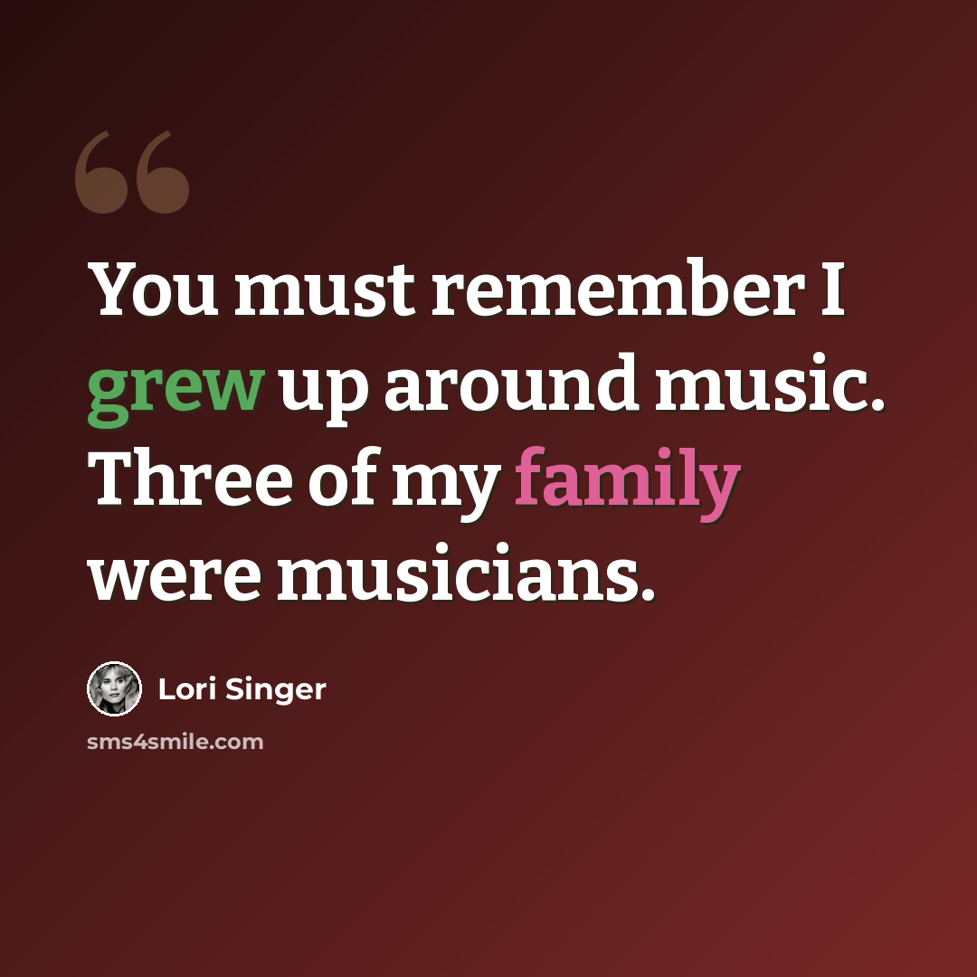“You must remember I grew up around music. Three of my family were musicians.” quote by Lori Singer