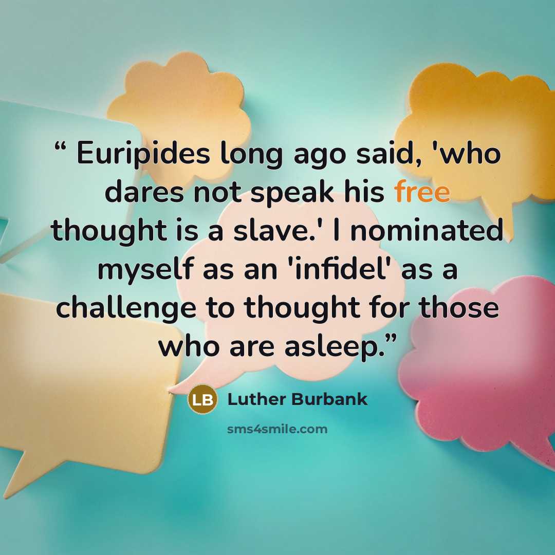 “Euripides long ago said, 'who dares not speak his free thought is a slave.' I nominated myself as an 'infidel' as a challenge to thought for those who are asleep.” quote by Luther Burbank