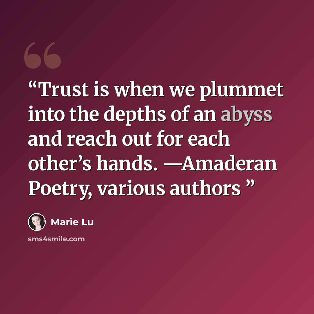 “Trust is when we plummet into the depths of an abyss and reach out for each other’s hands. —Amaderan Poetry, various authors” quote by Marie Lu