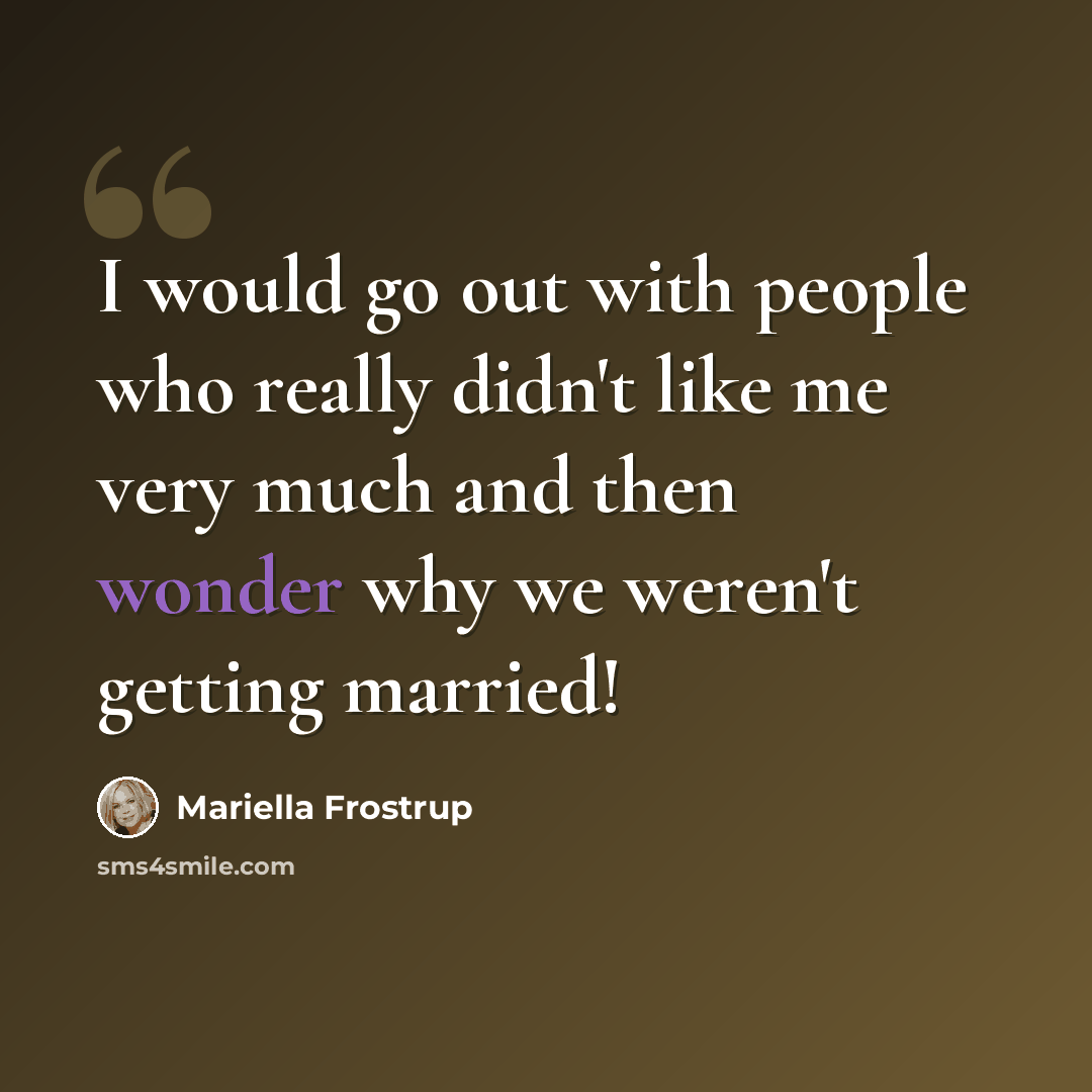 “I would go out with people who really didn't like me very much and then wonder why we weren't getting married!” quote by Mariella Frostrup