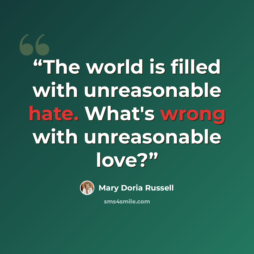 “The world is filled with unreasonable hate. What's wrong with unreasonable love?” quote by Mary Doria Russell