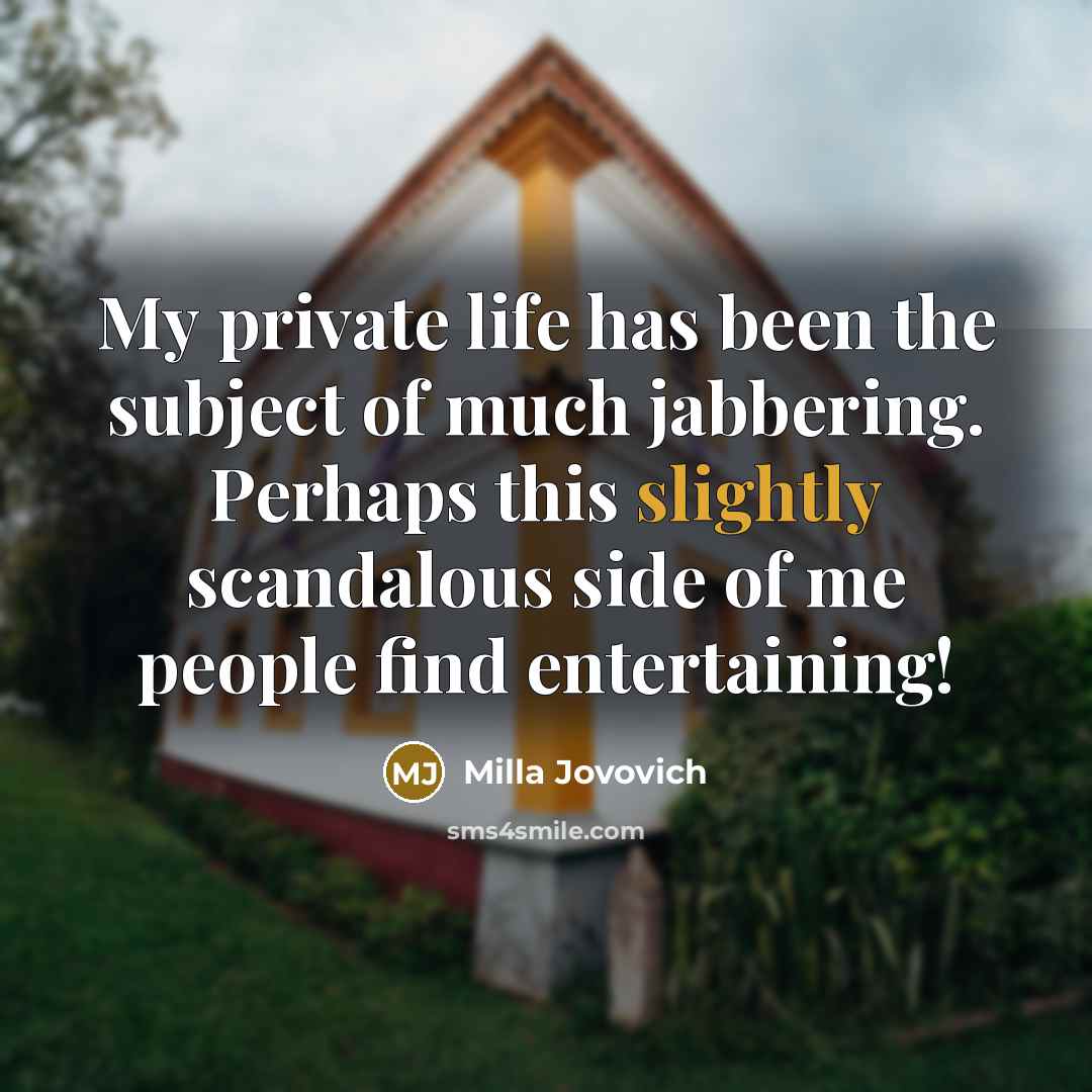 “My private life has been the subject of much jabbering. Perhaps this slightly scandalous side of me people find entertaining!” quote by Milla Jovovich
