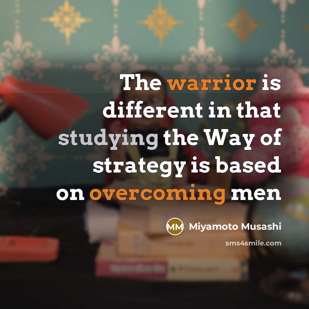 “The warrior is different in that studying the Way of strategy is based on overcoming men” quote by Miyamoto Musashi