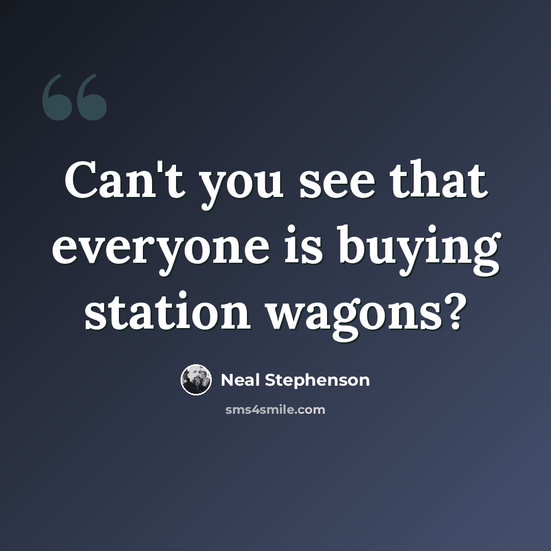 “Can't you see that everyone is buying station wagons?” quote by Neal Stephenson
