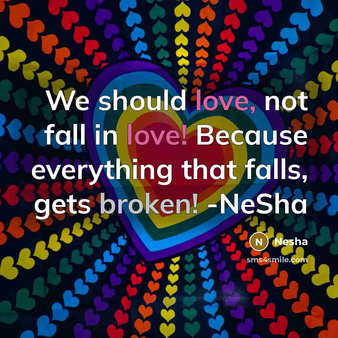“We should love, not fall in love! Because everything that falls, gets broken! -NeSha” quote by Nesha