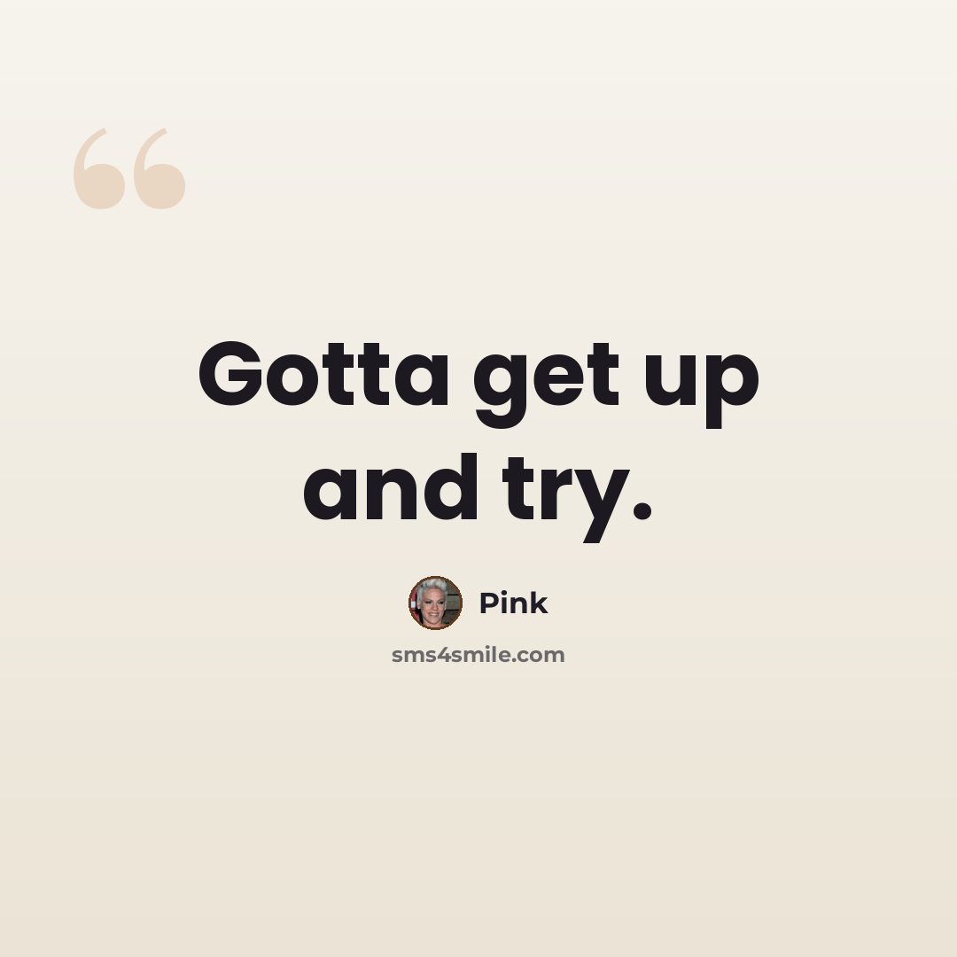 “Gotta get up and try.” quote by Pink