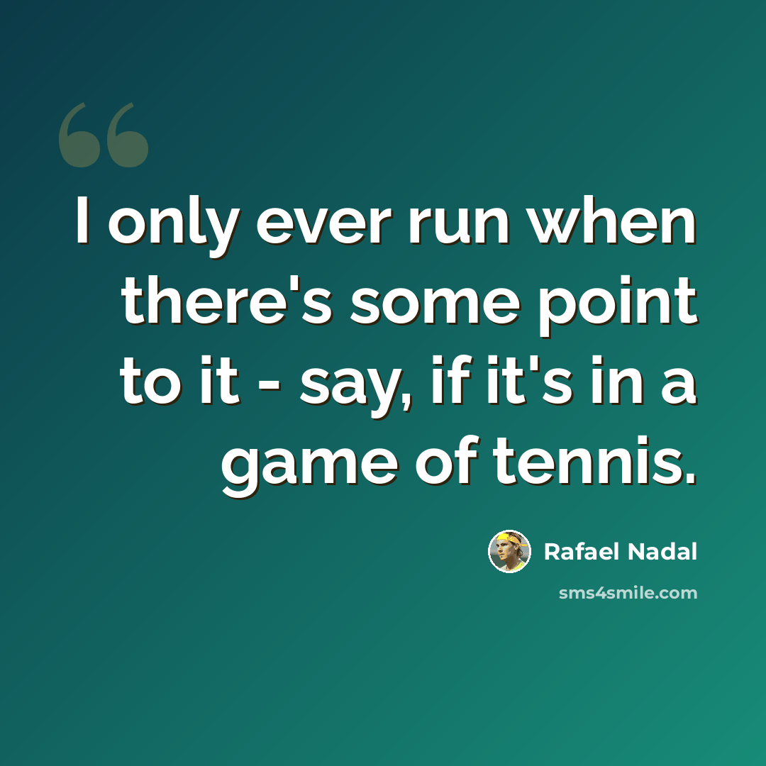 “I only ever run when there's some point to it - say, if it's in a game of tennis.” quote by Rafael Nadal