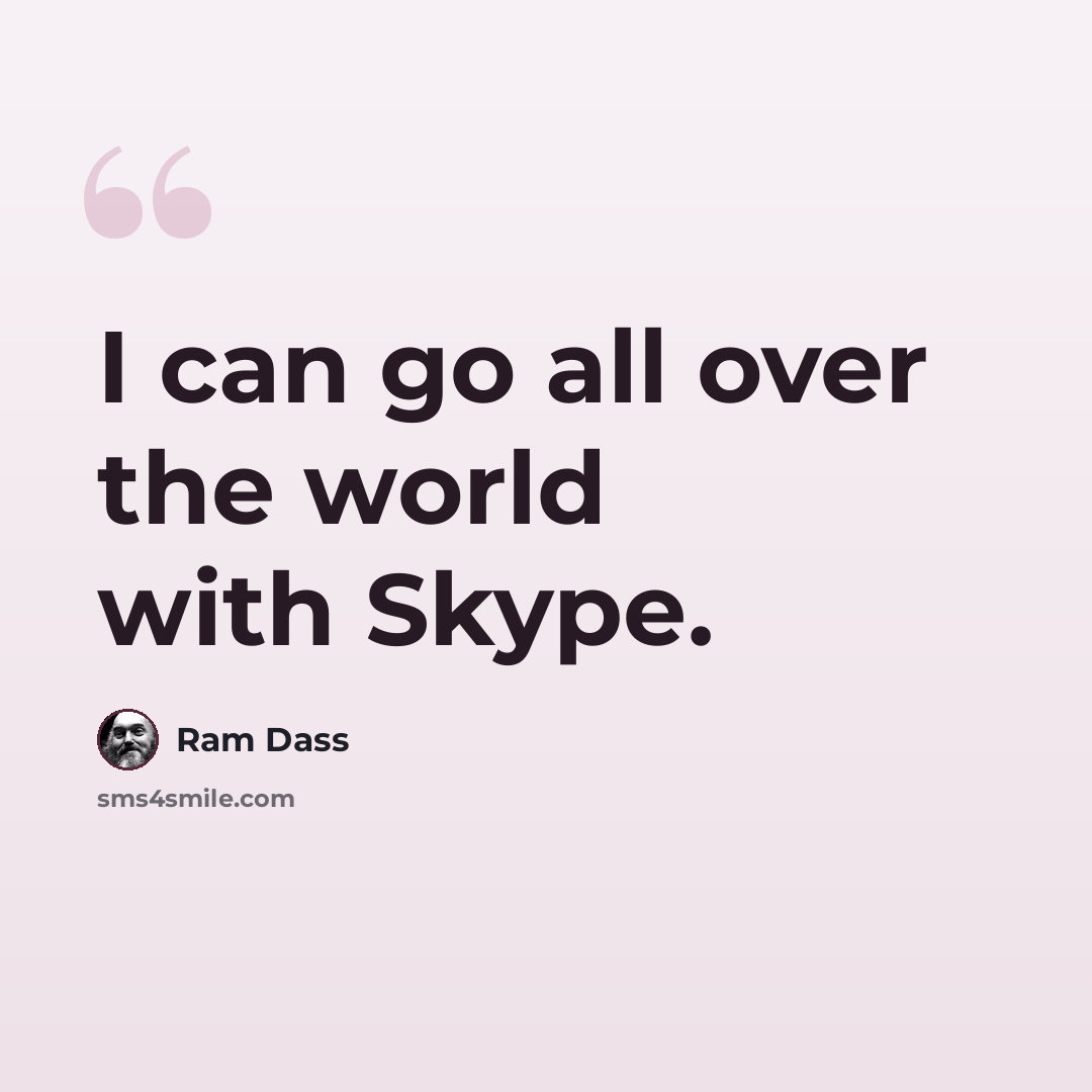 “I can go all over the world with Skype.” quote by Ram Dass