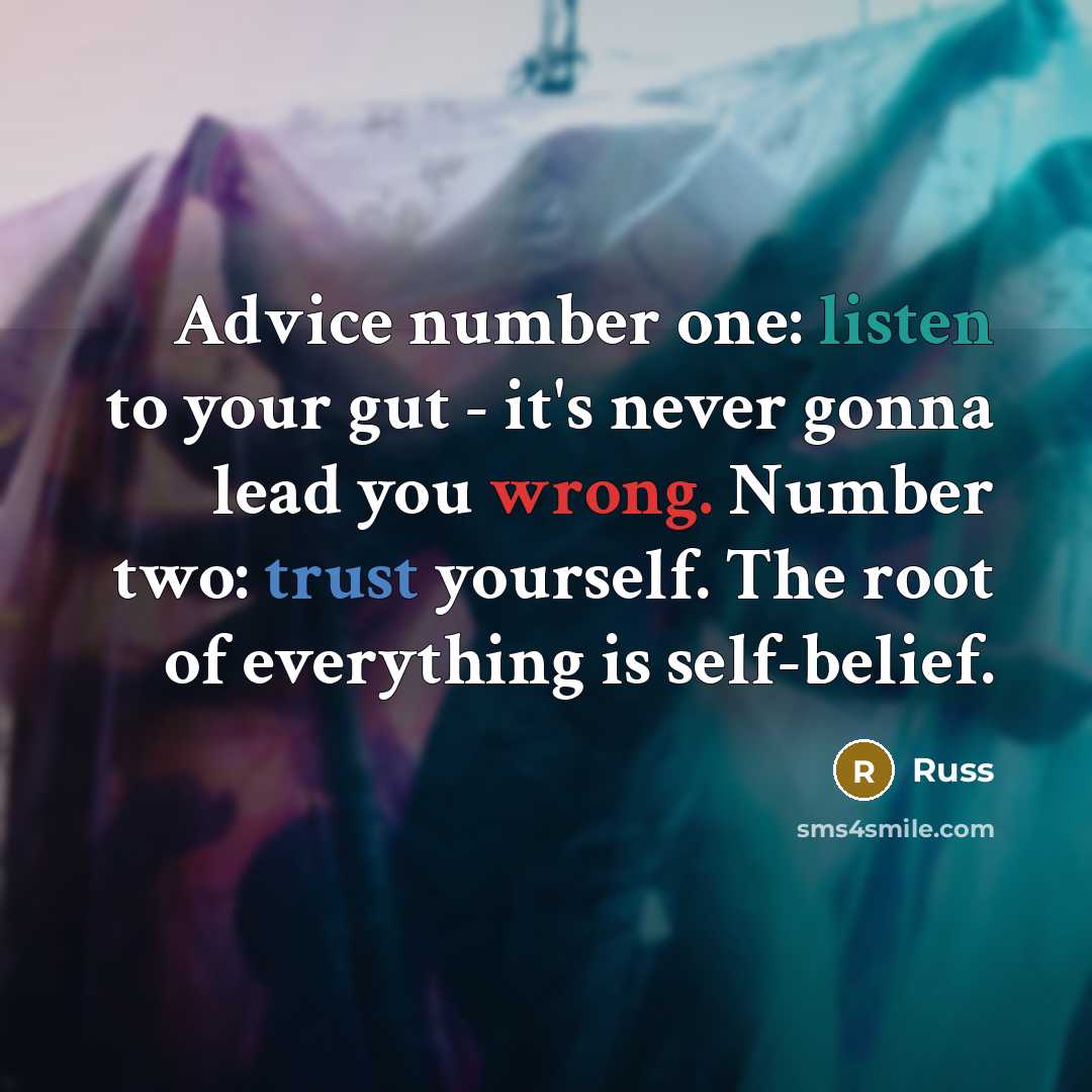 “Advice number one: listen to your gut - it's never gonna lead you wrong. Number two: trust yourself. The root of everything is self-belief.” quote by Russ