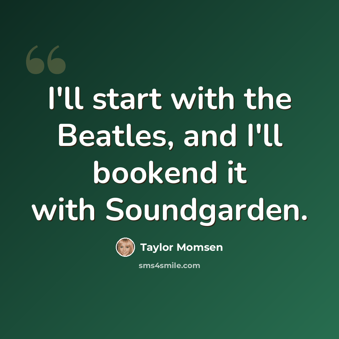 “I'll start with the Beatles, and I'll bookend it with Soundgarden.” quote by Taylor Momsen