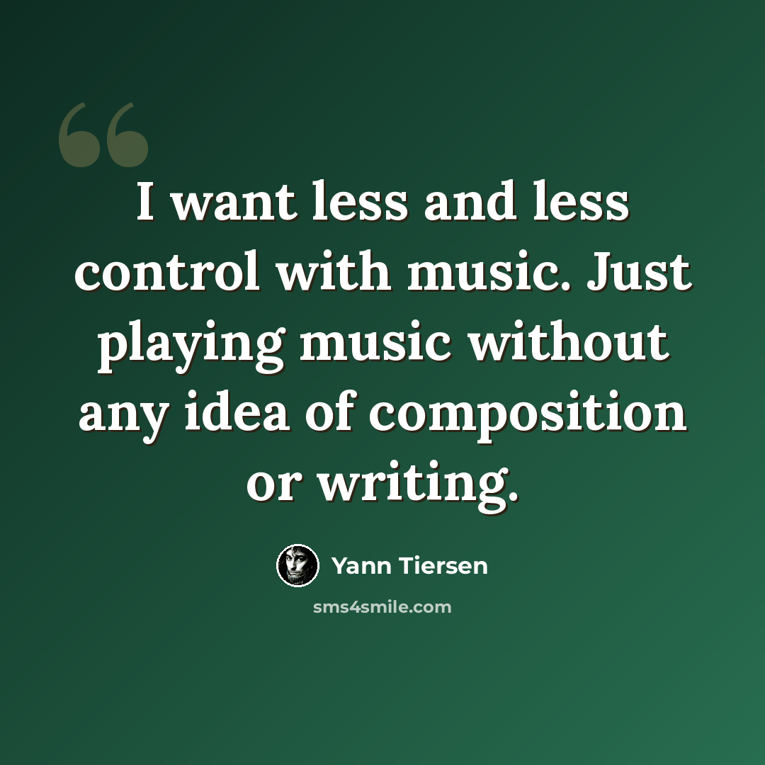 “I want less and less control with music. Just playing music without any idea of composition or writing.” quote by Yann Tiersen