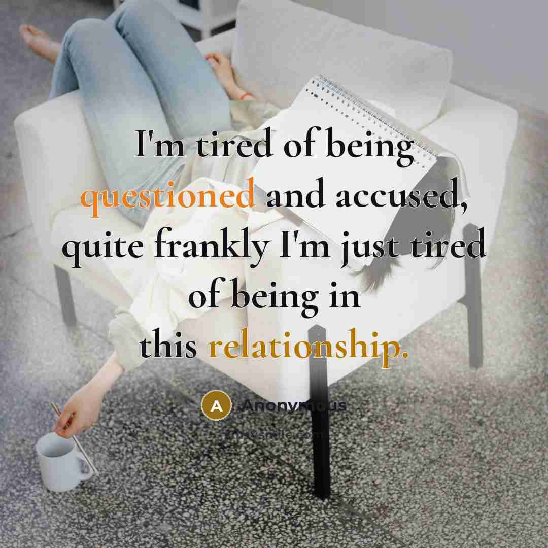 “I'm tired of being questioned and accused, quite frankly I'm just tired of being in this relationship.” quote by Anonymous