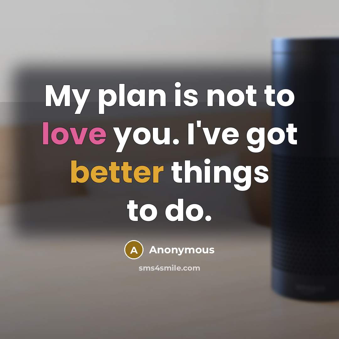 “My plan is not to love you. I've got better things to do.” quote by Anonymous