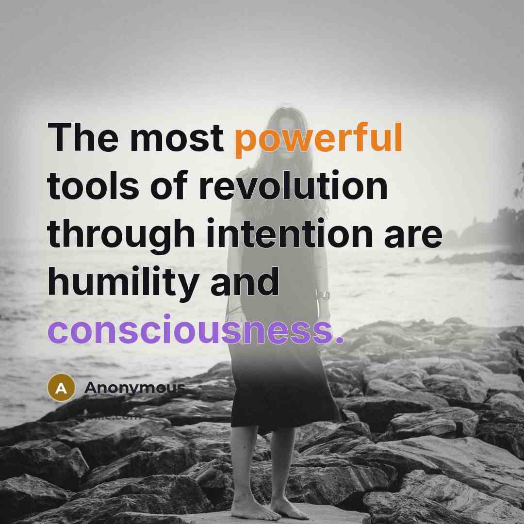 “The most powerful tools of revolution through intention are humility and consciousness.” quote by Anonymous