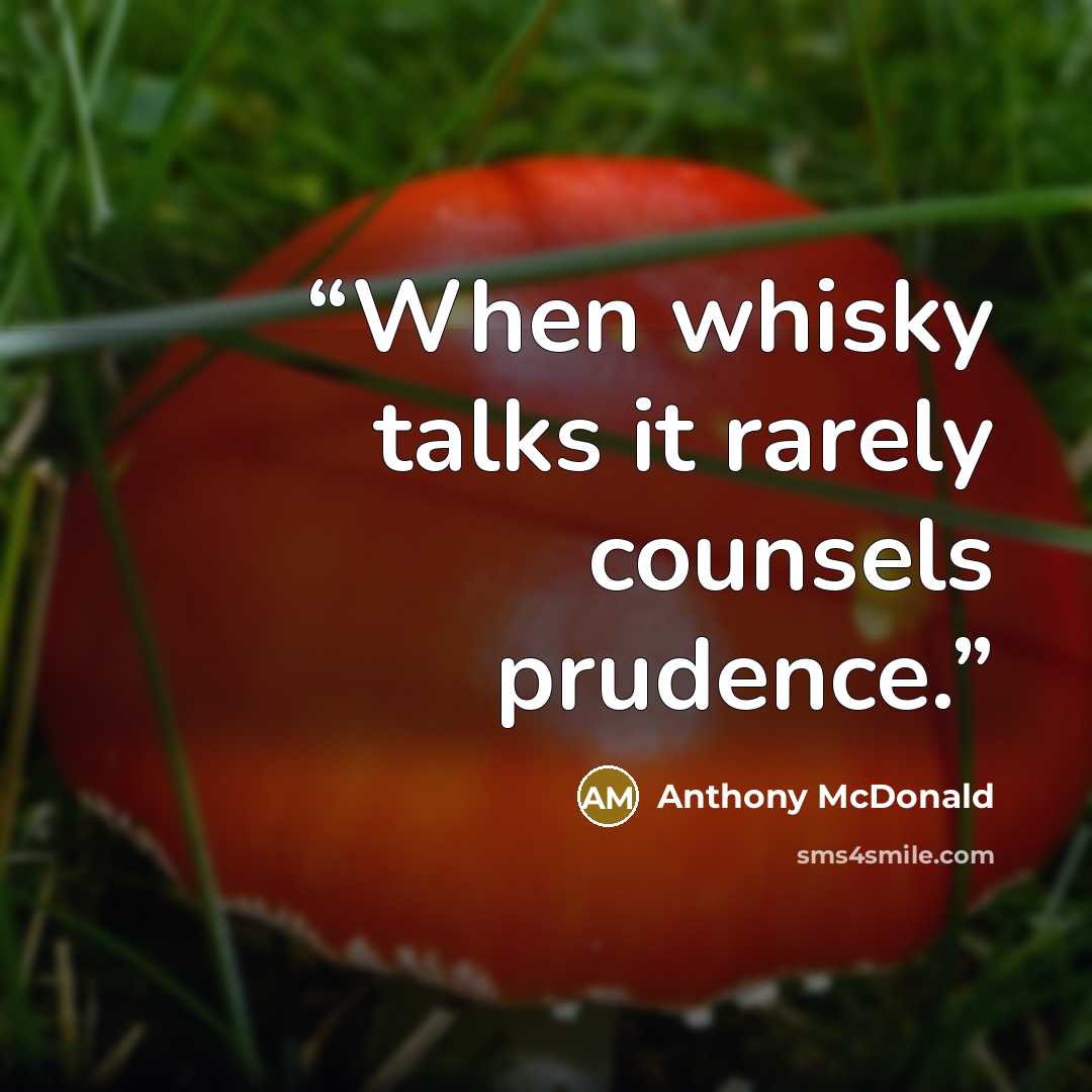“When whisky talks it rarely counsels prudence.” quote by Anthony McDonald