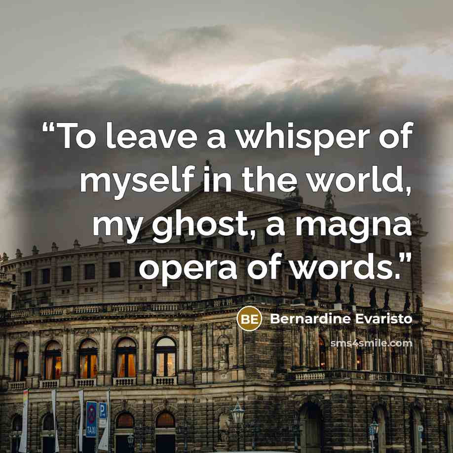 “To leave a whisper of myself in the world, my ghost, a magna opera of words.” quote by Bernardine Evaristo