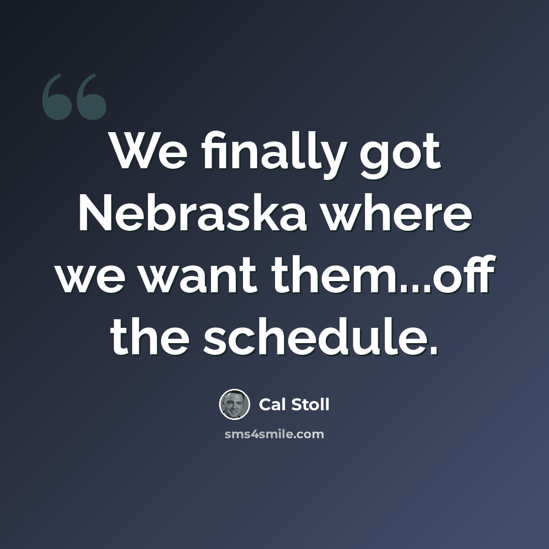 “We finally got Nebraska where we want them...off the schedule.” quote by Cal Stoll
