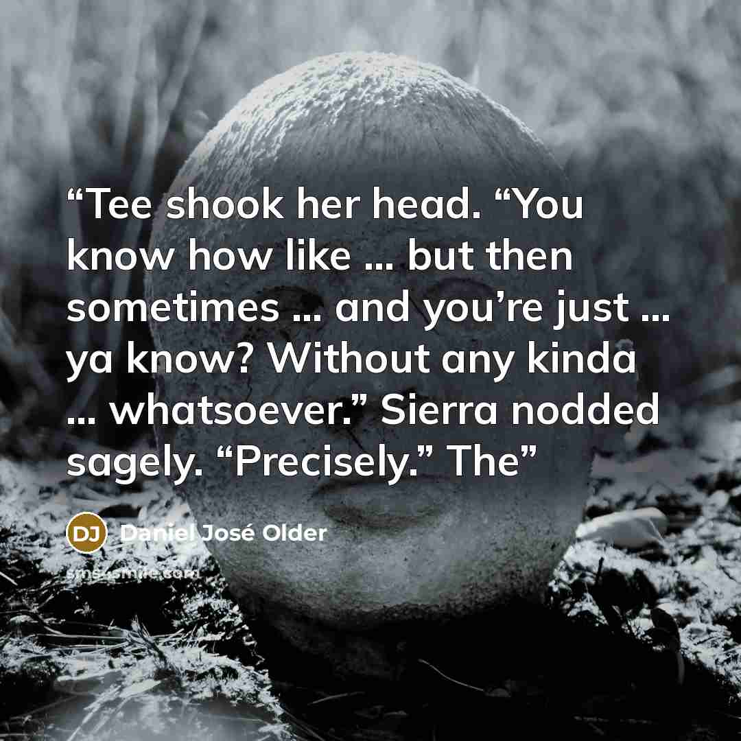 “Tee shook her head. “You know how like … but then sometimes … and you’re just … ya know? Without any kinda … whatsoever.” Sierra nodded sagely. “Precisely.” The” quote by Daniel José Older