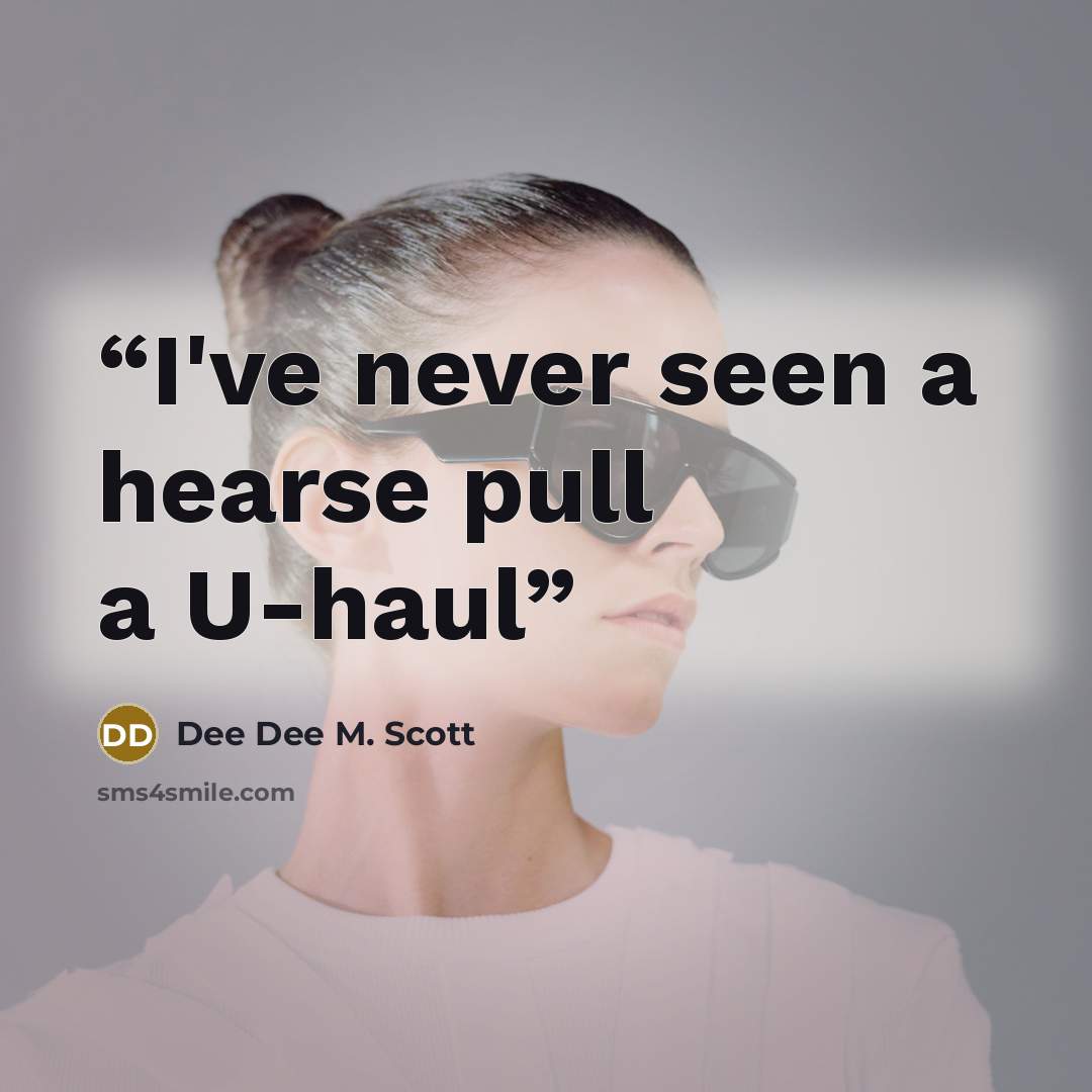 “I've never seen a hearse pull a U-haul” quote by Dee Dee M. Scott