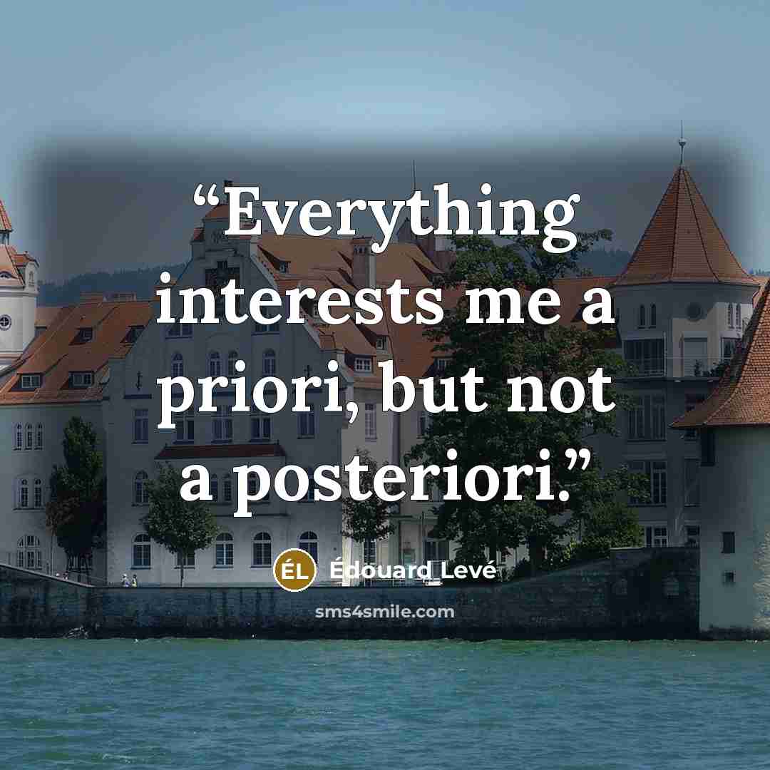 “Everything interests me a priori, but not a posteriori.” quote by Édouard Levé