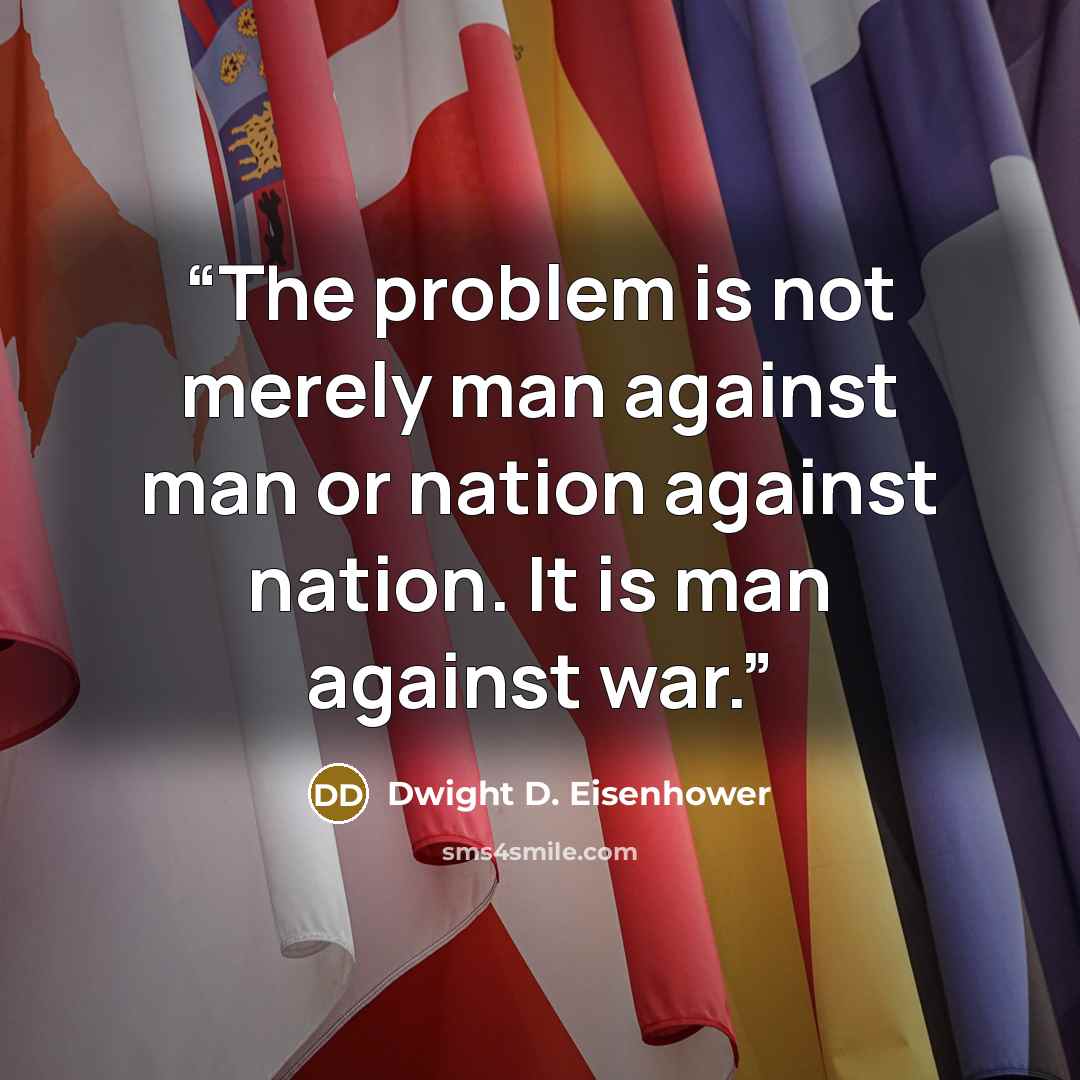 “The problem is not merely man against man or nation against nation. It is man against war.” quote by Dwight D. Eisenhower