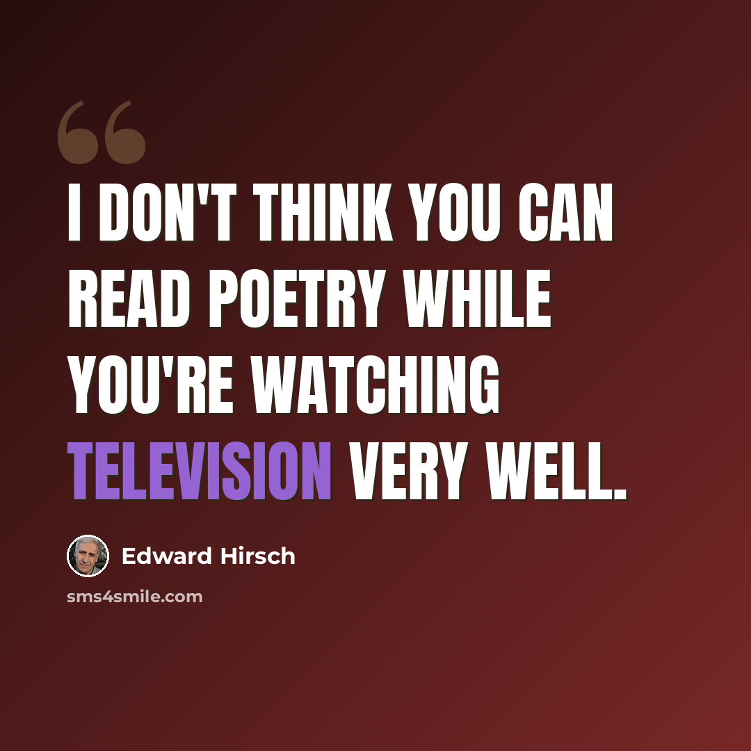 “I don't think you can read poetry while you're watching television very well.” quote by Edward Hirsch