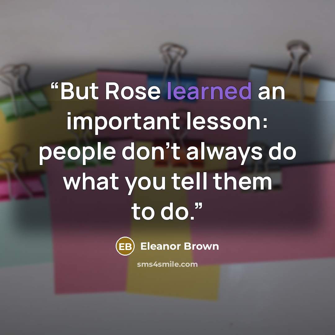 “But Rose learned an important lesson: people don't always do what you tell them to do.” quote by Eleanor Brown