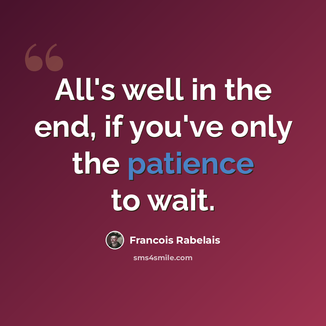 “All's well in the end, if you've only the patience to wait.” quote by Francois Rabelais