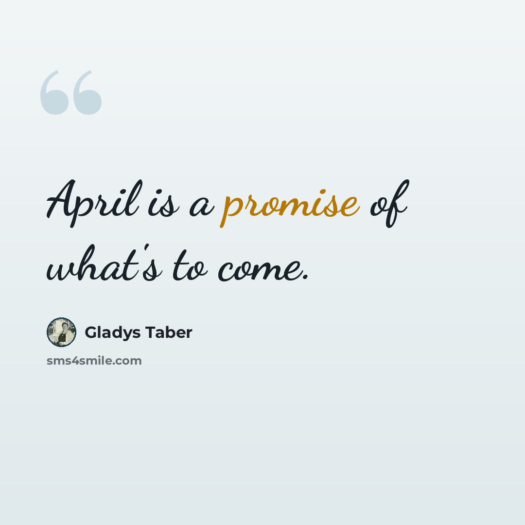 “April is a promise of what's to come.” quote by Gladys Taber