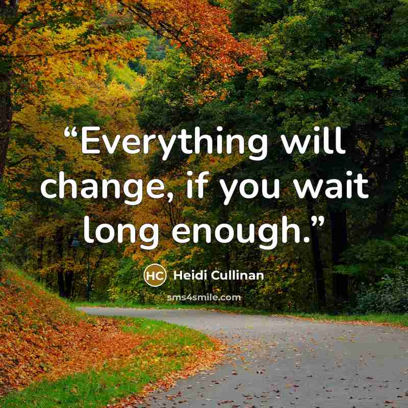 “Everything will change, if you wait long enough.” quote by Heidi Cullinan
