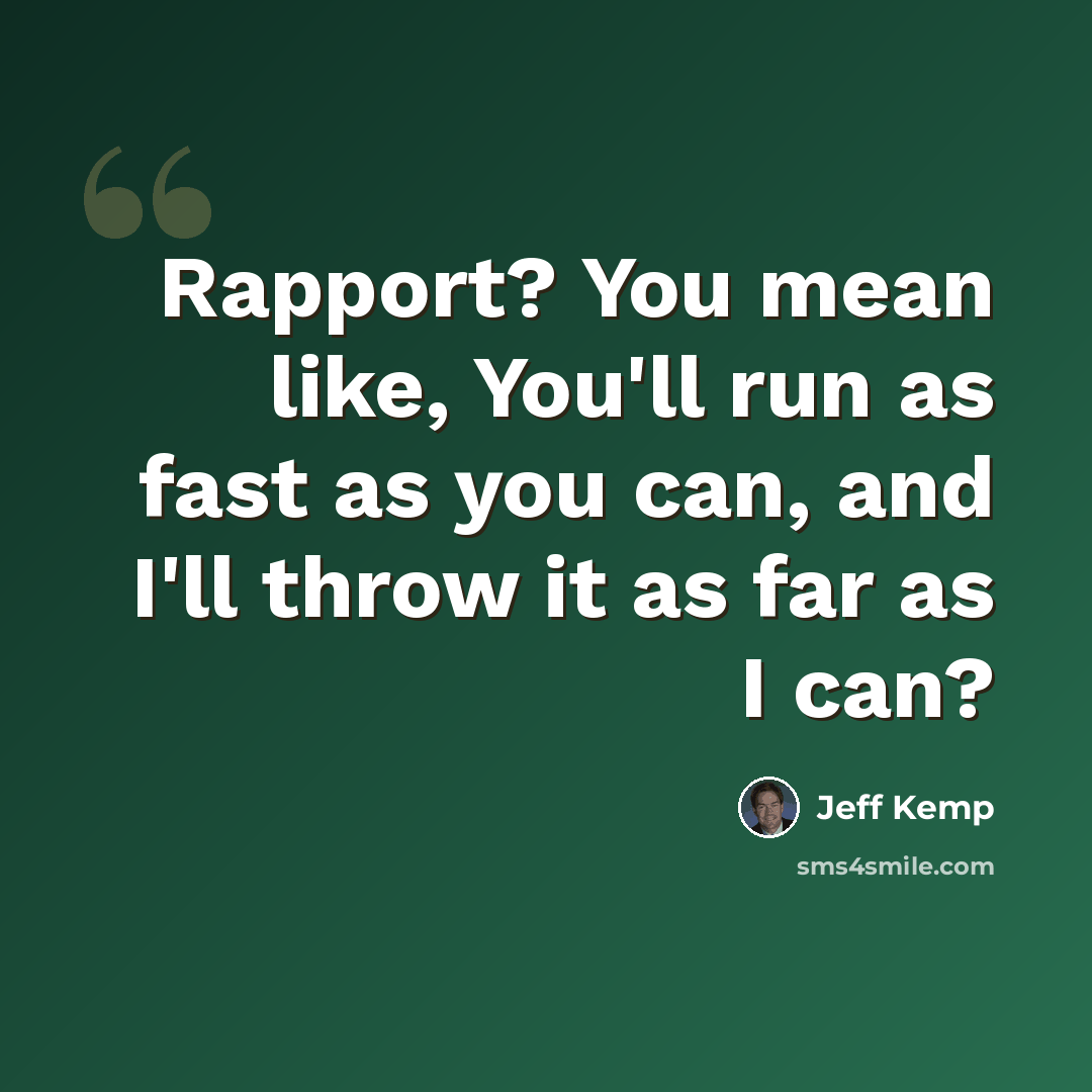 “Rapport? You mean like, You'll run as fast as you can, and I'll throw it as far as I can?” quote by Jeff Kemp