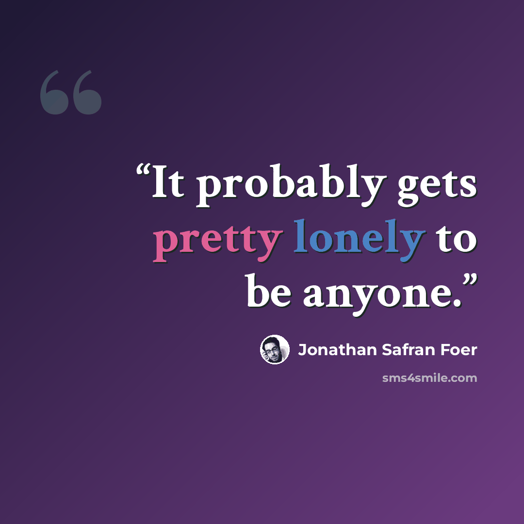 “It probably gets pretty lonely to be anyone.” quote by Jonathan Safran Foer
