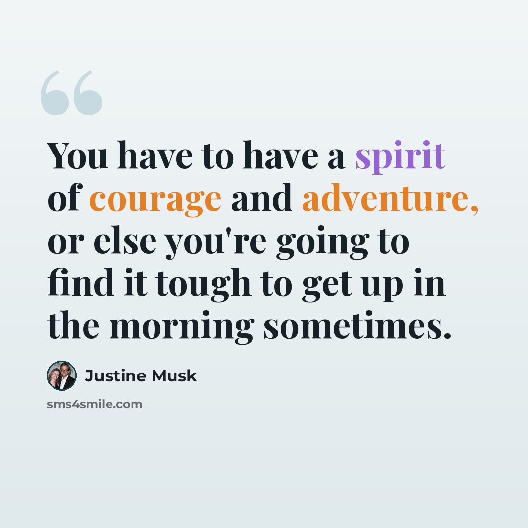 “You have to have a spirit of courage and adventure, or else you're going to find it tough to get up in the morning sometimes.” quote by Justine Musk