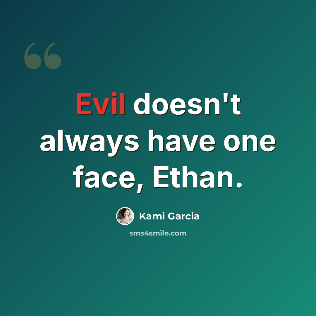 “Evil doesn't always have one face, Ethan.” quote by Kami Garcia