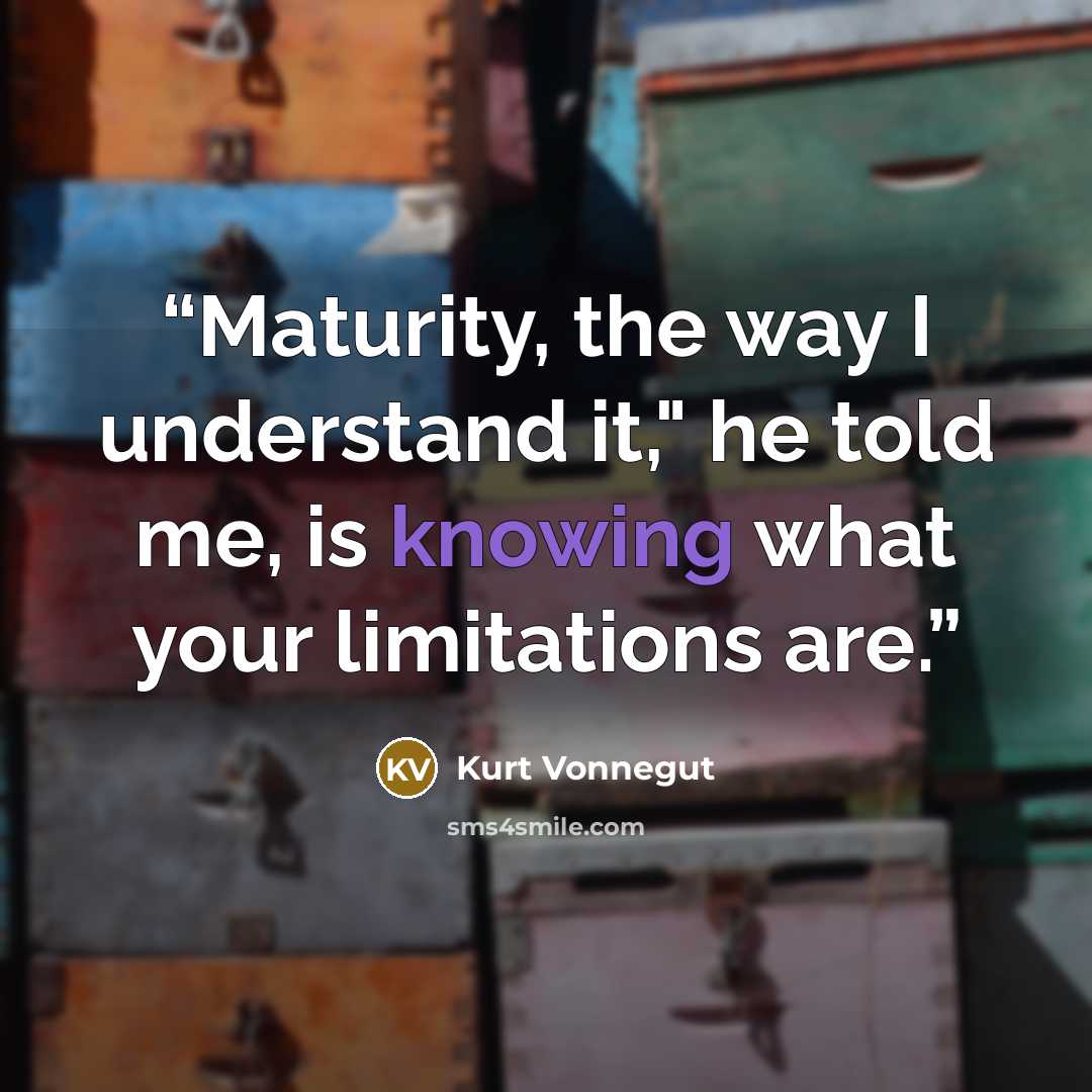 “Maturity, the way I understand it," he told me, is knowing what your limitations are.” quote by Kurt Vonnegut